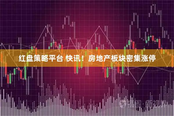 红盘策略平台 快讯！房地产板块密集涨停