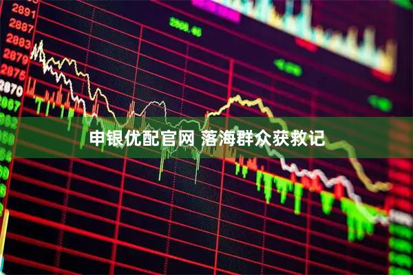 申银优配官网 落海群众获救记