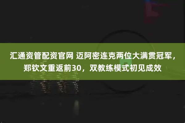 汇通资管配资官网 迈阿密连克两位大满贯冠军，郑钦文重返前30，双教练模式初见成效
