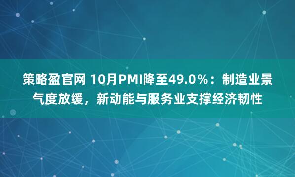 策略盈官网 10月PMI降至49.0％：制造业景气度放缓，新动能与服务业支撑经济韧性