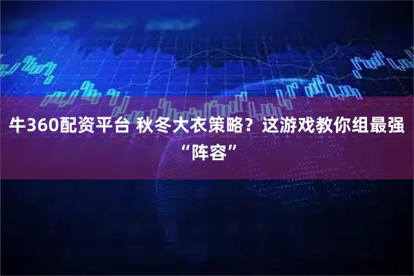 牛360配资平台 秋冬大衣策略？这游戏教你组最强“阵容”