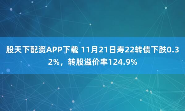 股天下配资APP下载 11月21日寿22转债下跌0.32%，转股溢价率124.9%