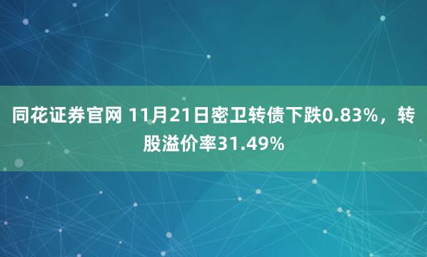 同花证券官网 11月21日密卫转债下跌0.83%，转股溢价率31.49%