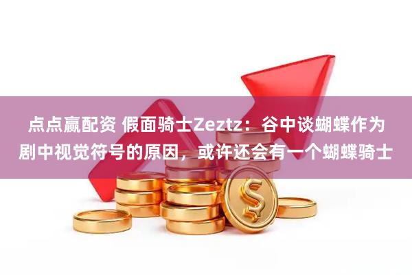 点点赢配资 假面骑士Zeztz：谷中谈蝴蝶作为剧中视觉符号的原因，或许还会有一个蝴蝶骑士
