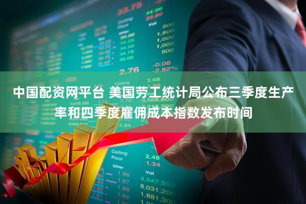 中国配资网平台 美国劳工统计局公布三季度生产率和四季度雇佣成本指数发布时间