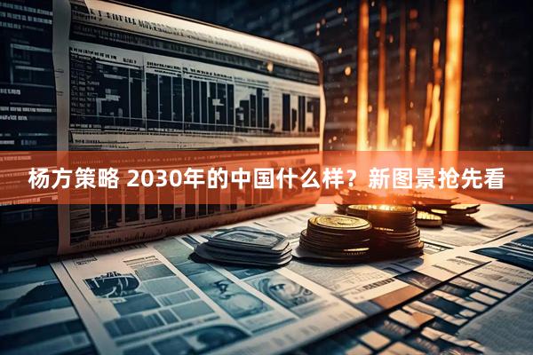 杨方策略 2030年的中国什么样？新图景抢先看