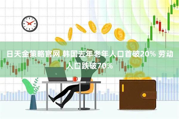 日天金策略官网 韩国去年老年人口首破20% 劳动人口跌破70%